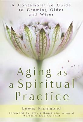 Aging as a Spiritual Practice: A Contemplative Guide to Growing Older and Wiser - Richmond, Lewis