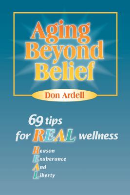 Aging Beyond Belief: 69 Tips for Real Wellness - Ardell, Donald B