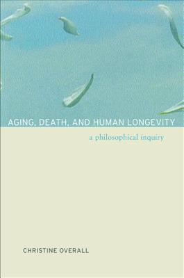 Aging, Death, and Human Longevity: A Philosophical Inquiry - Overall, Christine