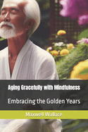 Aging Gracefully with Mindfulness: Embracing the Golden Years
