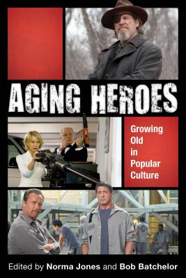 Aging Heroes: Growing Old in Popular Culture - Jones, Norma (Editor), and Batchelor, Bob (Editor), and Allen, Jace (Contributions by)