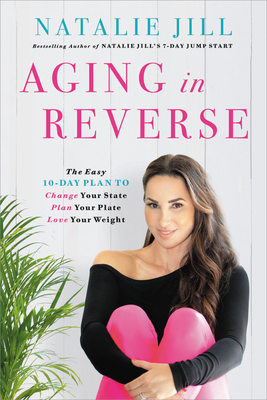 Aging in Reverse: The Easy 10-Day Plan to Change Your State, Plan Your Plate, Love Your Weight - Jill, Natalie