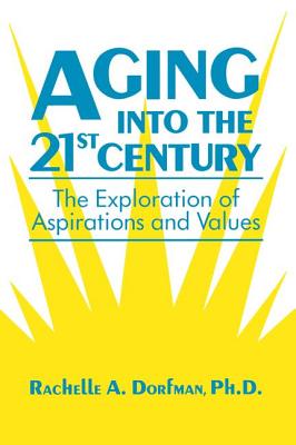 Aging Into the 21st Century: The Exploration of Aspirations and Values - Dorfman, Rachelle A