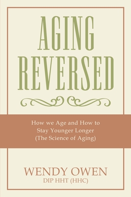 Aging Reversed: How we Age and How to Stay Younger Longer (The Science of Aging) - Owen, Wendy