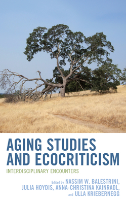 Aging Studies and Ecocriticism: Interdisciplinary Encounters - Balestrini, Nassim W (Editor), and Hoydis, Julia (Editor), and Kainradl, Anna-Christina (Editor)