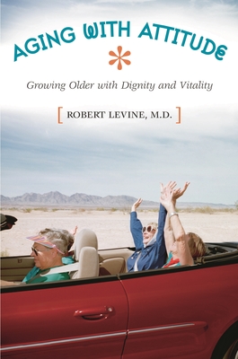 Aging with Attitude: Growing Older with Dignity and Vitality - Levine, Robert