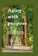 Aging With Purpose: The Ultimate guide to building happiness and success in later years