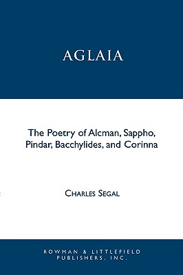 Aglaia: The Poetry of Alcman, Sappho, Pindar, Bacchylides, and Corinna - Segal, Charles