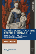 Agn?s Sorel and the French Monarchy: History, Gallantry, and National Identity