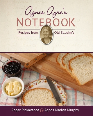 Agnes Ayre's Notebook: Recipes from Old St. John's - Pickavance, Roger, and Murphy, Agnes Marion