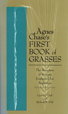 Agnes Chase's First Book of Grasses: The Structure of Grasses Explained for Beginners, Fourth Edition - Clark, Lynn G, and Pohl, Richard W