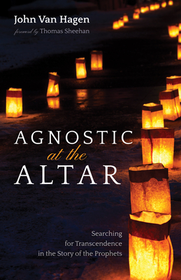 Agnostic at the Altar: Searching for Transcendence in the Story of the Prophets - Van Hagen, John, and Sheehan, Thomas (Foreword by)