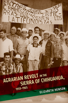 Agrarian Revolt in the Sierra of Chihuahua, 1959-1965 - Henson, Elizabeth