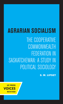 Agrarian Socialism: The Cooperative Commonwealth Federation in Saskatchewan: A Study in Political Sociology - Lipset, Seymour Martin