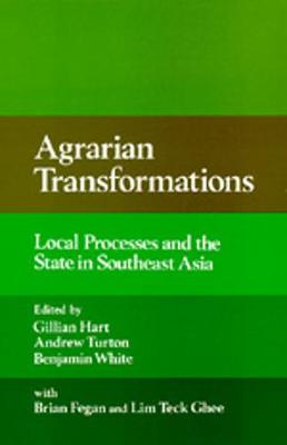 Agrarian Transformations: Local Processes and the State in Southeast Asia - Hart, Gillian (Editor), and Turton, Andrew (Editor), and White, Benjamin, MD (Editor)