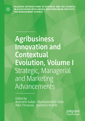 Agribusiness Innovation and Contextual Evolution, Volume I: Strategic, Managerial and Marketing Advancements - Galati, Antonino (Editor), and Fiore, Mariantonietta (Editor), and Thrassou, Alkis (Editor)