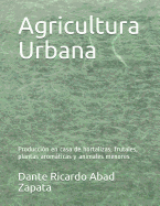 Agricultura Urbana: Produccin en casa de hortalizas, frutales, plantas aromticas y animales menores