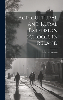 Agricultural and Rural Extension Schools in Ireland - Monahan, A C (Arthur Coleman) 1877- (Creator)