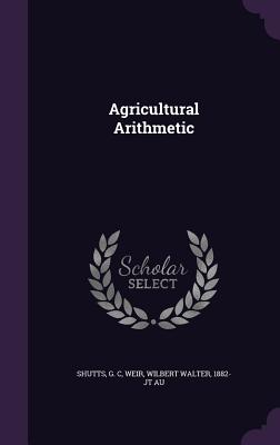 Agricultural Arithmetic - Shutts, G C, and Weir, Wilbert Walter