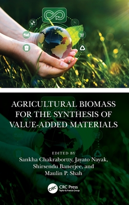 Agricultural Biomass for the Synthesis of Value-Added Materials - Chakrabortty, Sankha (Editor), and Nayak, Jayato (Editor), and Banerjee, Shirsendu (Editor)