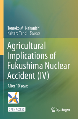 Agricultural Implications of Fukushima Nuclear Accident (IV): After 10 Years - Nakanishi, Tomoko M. (Editor), and Tanoi, Keitaro (Editor)