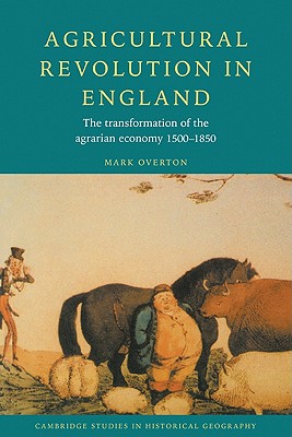 Agricultural Revolution in England: The Transformation of the Agrarian Economy 1500-1850 - Overton, Mark