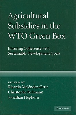 Agricultural Subsidies in the WTO Green Box - Melndez-Ortiz, Ricardo (Editor), and Bellmann, Christophe (Editor), and Hepburn, Jonathan (Editor)