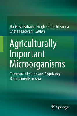 Agriculturally Important Microorganisms: Commercialization and Regulatory Requirements in Asia - Singh, Harikesh Bahadur (Editor), and Sarma, Birinchi Kumar (Editor), and Keswani, Chetan (Editor)