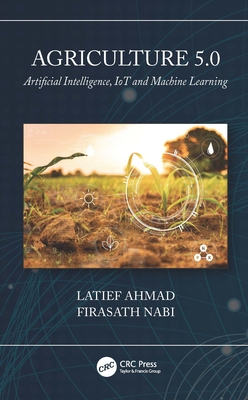 Agriculture 5.0: Artificial Intelligence, IoT and Machine Learning - Ahmad, Latief, and Nabi, Firasath