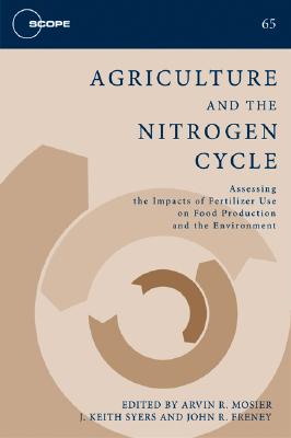 Agriculture and the Nitrogen Cycle: Assessing the Impacts of Fertilizer Use on Food Production and the Environment Volume 65 - Mosier, Arvin (Editor), and Syers, J Keith (Editor), and Freney, John R (Editor)