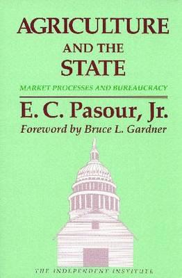 Agriculture and the State: Market Processes and Bureaucracy - Pasour Jr, E C, and Gardner, Bruce L (Foreword by)