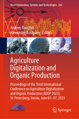 Agriculture Digitalization and Organic Production: Proceedings of the Third International Conference on Agriculture Digitalization and Organic Production (ADOP 2023), St. Petersburg, Russia, June 05-07, 2023 - Ronzhin, Andrey (Editor), and Kostyaev, Alexander (Editor)