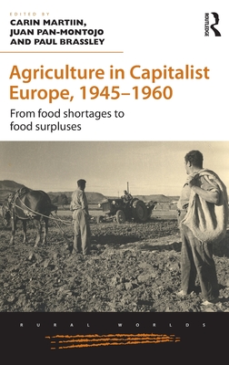 Agriculture in Capitalist Europe, 1945-1960: From food shortages to food surpluses - Martiin, Carin (Editor), and Pan-Montojo, Juan (Editor), and Brassley, Paul (Editor)