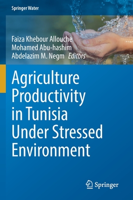 Agriculture Productivity in Tunisia Under Stressed Environment - Khebour Allouche, Faiza (Editor), and Abu-hashim, Mohamed (Editor), and Negm, Abdelazim M. (Editor)