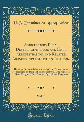 Agriculture, Rural Development, Food and Drug Administration, and Related Agencies Appropriations for 1994, Vol. 3: Hearings Before a Subcommittee of the Committee on Appropriations, House of Representatives, One Hundred Third Congress, First Session; Agr - Appropriations, U S Committee on