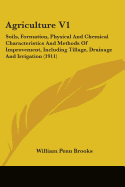 Agriculture V1: Soils, Formation, Physical And Chemical Characteristics And Methods Of Improvement, Including Tillage, Drainage And Irrigation (1911)