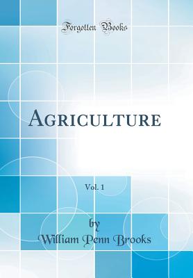 Agriculture, Vol. 1 (Classic Reprint) - Brooks, William Penn