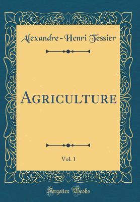 Agriculture, Vol. 1 (Classic Reprint) - Tessier, Alexandre-Henri