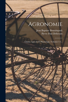 Agronomie: Chimie Agricole Et Physiologie, Volumes 1-2... - Boussingault, Jean Baptiste, and Pierre Paul Deh?rain (Creator)