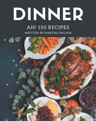 Ah! 150 Dinner Recipes: A Dinner Cookbook for Your Gathering - Wilson, Martha