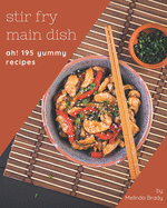 Ah! 195 Yummy Stir Fry Main Dish Recipes: A Yummy Stir Fry Main Dish Cookbook You Won't be Able to Put Down