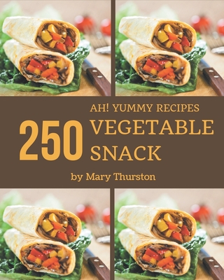 Ah! 250 Yummy Vegetable Snack Recipes: A Timeless Yummy Vegetable Snack Cookbook - Thurston, Mary