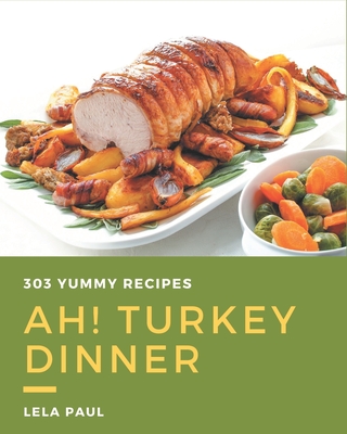 Ah! 303 Yummy Turkey Dinner Recipes: Let's Get Started with The Best Yummy Turkey Dinner Cookbook! - Paul, Lela