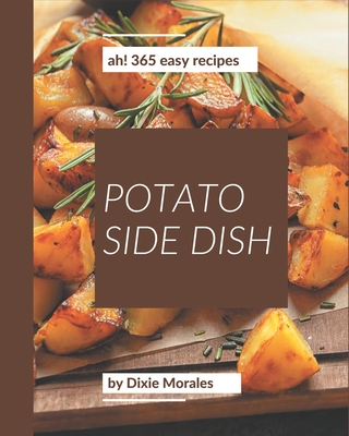Ah! 365 Easy Potato Side Dish Recipes: Not Just an Easy Potato Side Dish Cookbook! - Morales, Dixie