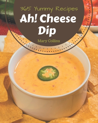 Ah! 365 Yummy Cheese Dip Recipes: Explore Yummy Cheese Dip Cookbook NOW! - Collins, Mary