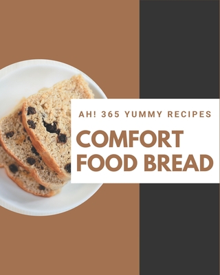 Ah! 365 Yummy Comfort Food Bread Recipes: Greatest Yummy Comfort Food Bread Cookbook of All Time - Bolster, Lisa