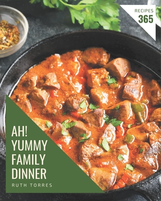 Ah! 365 Yummy Family Dinner Recipes: A Yummy Family Dinner Cookbook for Your Gathering - Torres, Ruth