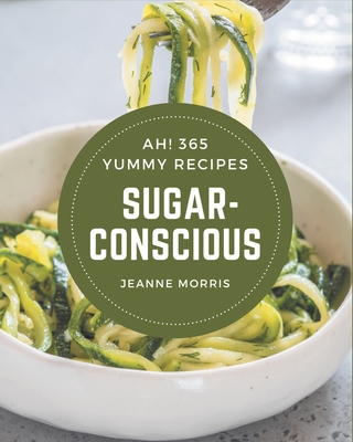 Ah! 365 Yummy Sugar-Conscious Recipes: The Best Yummy Sugar-Conscious Cookbook on Earth - Morris, Jeanne