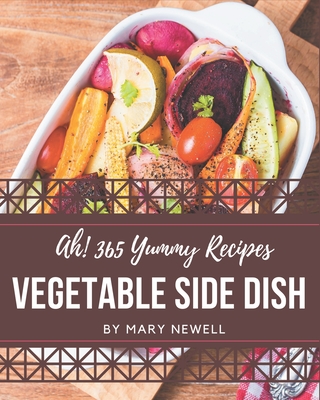 Ah! 365 Yummy Vegetable Side Dish Recipes: I Love Yummy Vegetable Side Dish Cookbook! - Newell, Mary