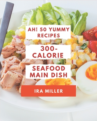 Ah! 50 Yummy 300-Calorie Seafood Main Dish Recipes: Yummy 300-Calorie Seafood Main Dish Cookbook - The Magic to Create Incredible Flavor! - Miller, IRA